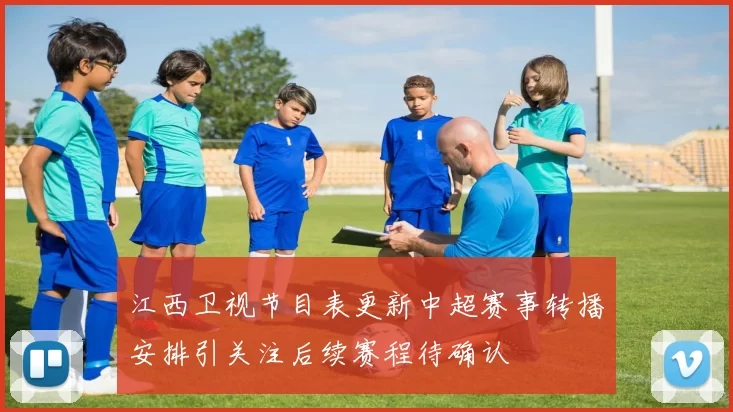江西卫视节目表更新中超赛事转播安排引关注后续赛程待确认