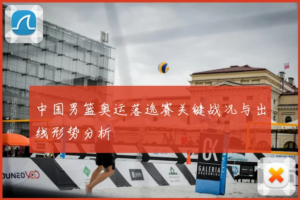 中国男篮奥运落选赛关键战况与出线形势分析