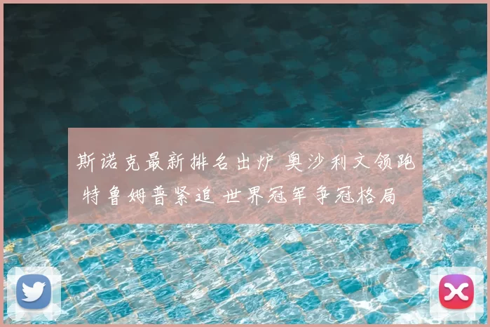 斯诺克最新排名出炉 奥沙利文领跑 特鲁姆普紧追 世界冠军争冠格局再受关注