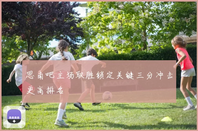 思南吧主场取胜锁定关键三分冲击更高排名