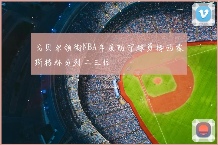 戈贝尔领衔NBA年度防守球员榜西蒙斯格林分列二三位