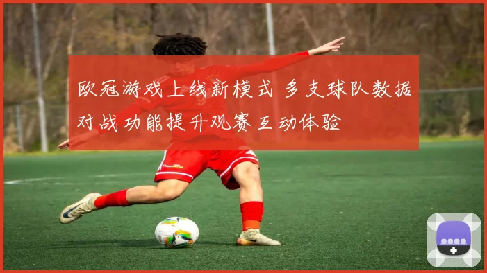 欧冠游戏上线新模式 多支球队数据对战功能提升观赛互动体验