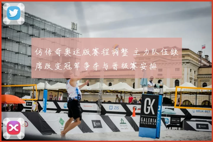 仿传奇奥运版赛程调整 主力队伍缺席改变冠军争夺与晋级赛安排