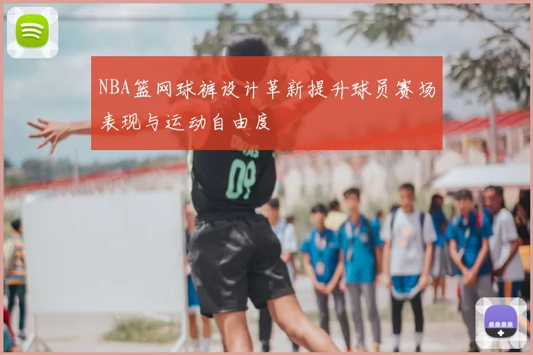 NBA篮网球裤设计革新提升球员赛场表现与运动自由度