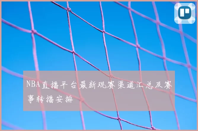 NBA直播平台最新观赛渠道汇总及赛事转播安排