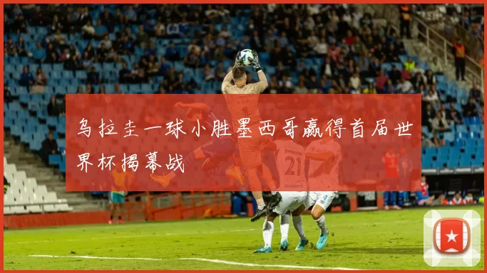乌拉圭一球小胜墨西哥赢得首届世界杯揭幕战