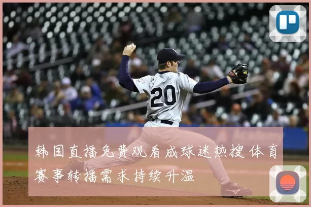韩国直播免费观看成球迷热搜 体育赛事转播需求持续升温