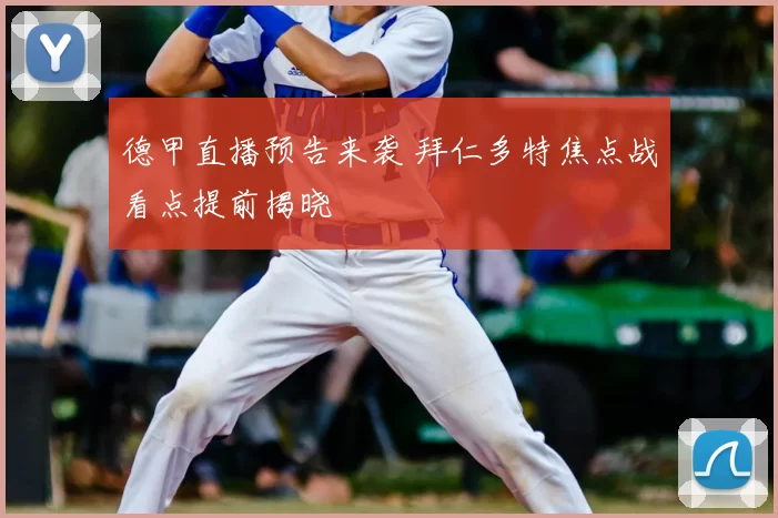 德甲直播预告来袭 拜仁多特焦点战看点提前揭晓