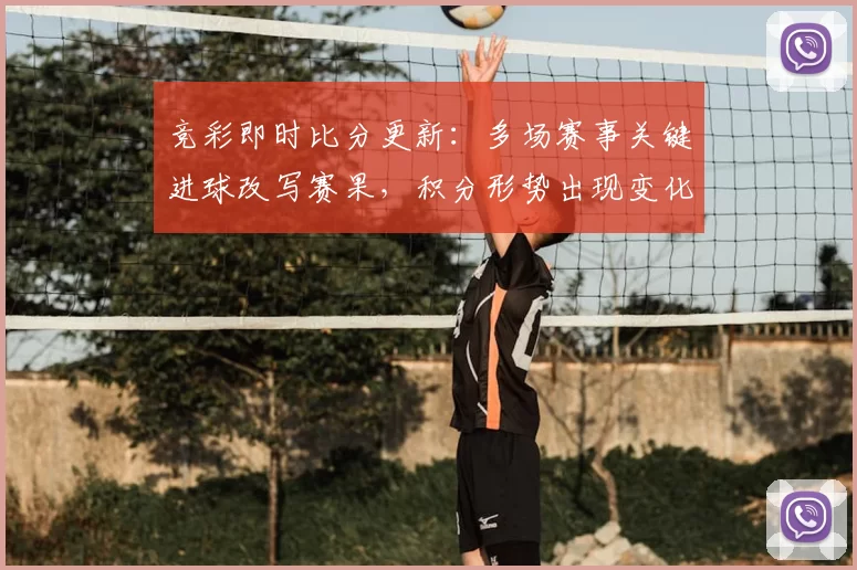 竞彩即时比分更新：多场赛事关键进球改写赛果，积分形势出现变化