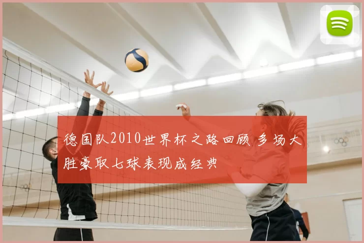 德国队2010世界杯之路回顾 多场大胜豪取七球表现成经典