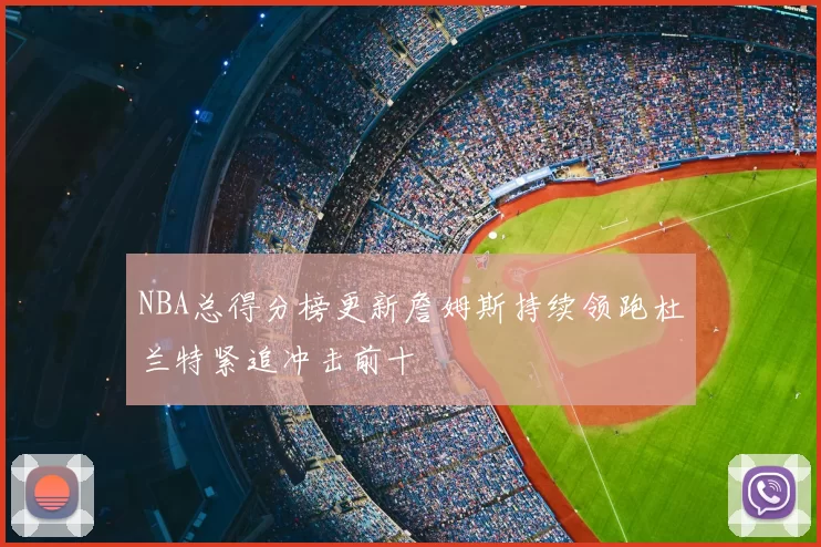 NBA总得分榜更新詹姆斯持续领跑杜兰特紧追冲击前十