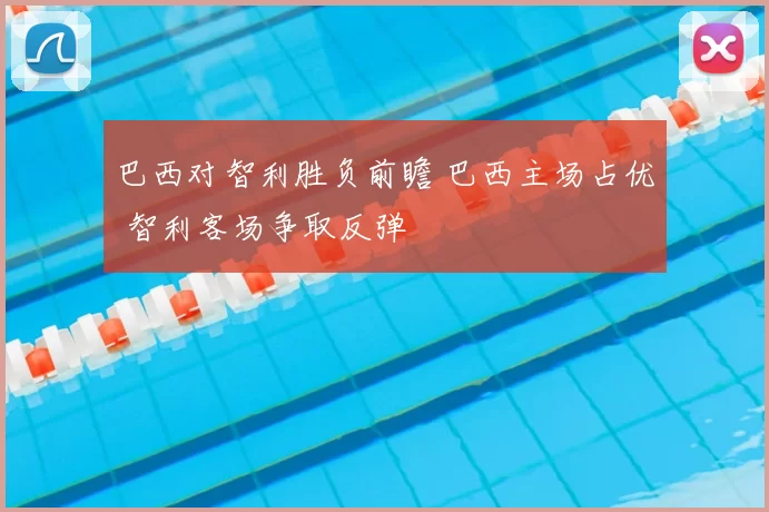 巴西对智利胜负前瞻 巴西主场占优 智利客场争取反弹