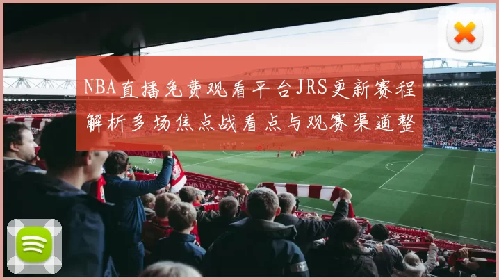 NBA直播免费观看平台JRS更新赛程解析多场焦点战看点与观赛渠道整理