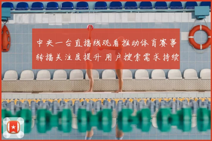中央一台直播线观看推动体育赛事转播关注度提升 用户搜索需求持续上升