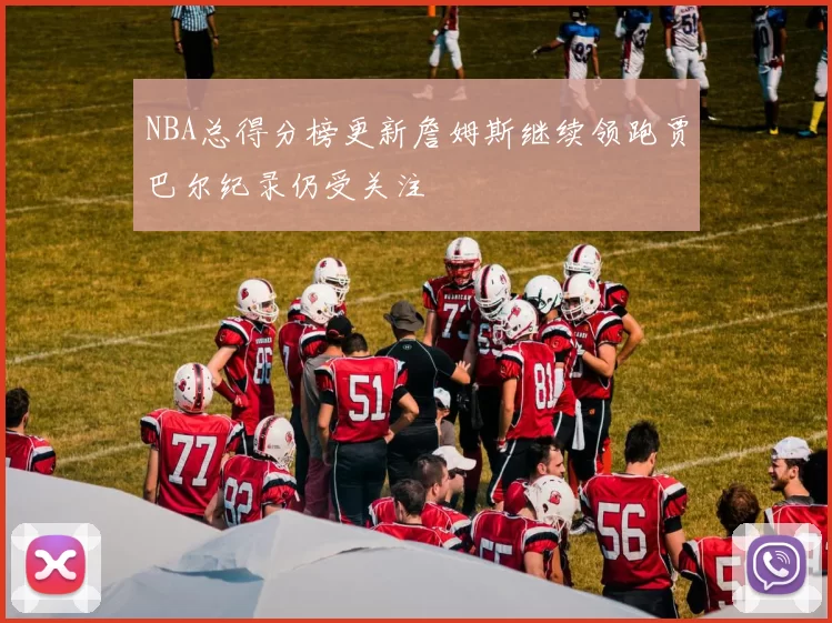 NBA总得分榜更新詹姆斯继续领跑贾巴尔纪录仍受关注