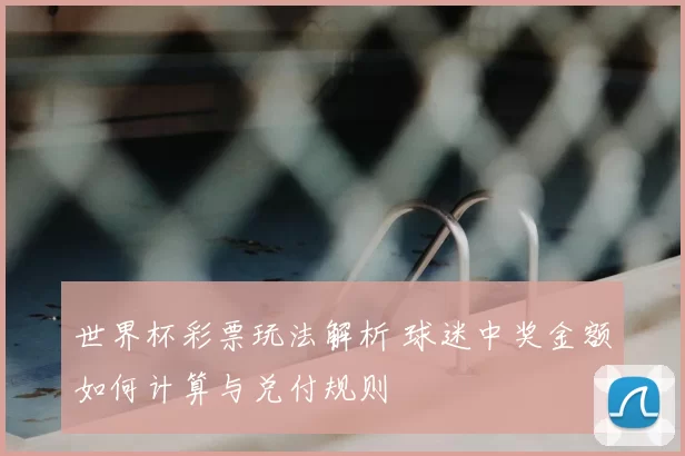 世界杯彩票玩法解析 球迷中奖金额如何计算与兑付规则