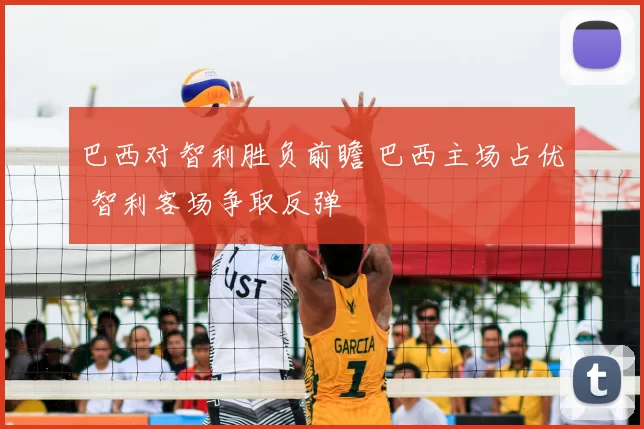 巴西对智利胜负前瞻 巴西主场占优 智利客场争取反弹