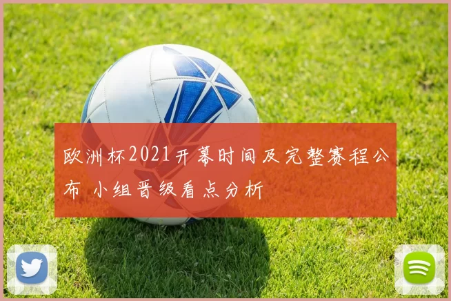 欧洲杯2021开幕时间及完整赛程公布 小组晋级看点分析
