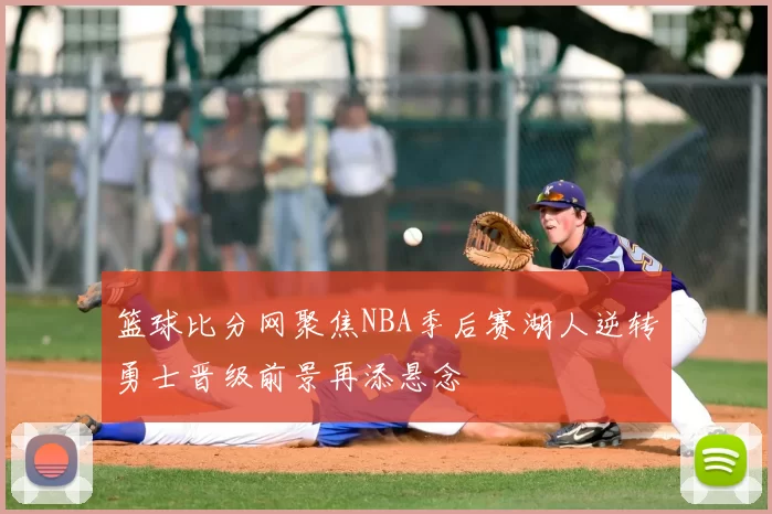 篮球比分网聚焦NBA季后赛湖人逆转勇士晋级前景再添悬念