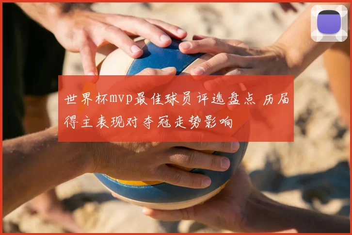 世界杯mvp最佳球员评选盘点 历届得主表现对夺冠走势影响