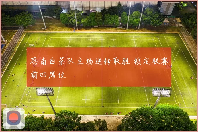 思南白茶队主场逆转取胜 锁定联赛前四席位