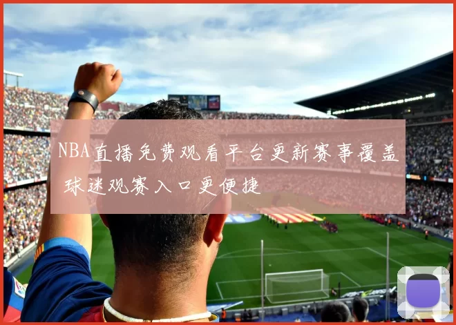 NBA直播免费观看平台更新赛事覆盖 球迷观赛入口更便捷