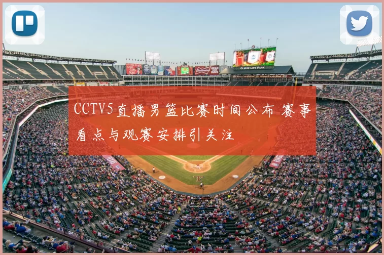 CCTV5直播男篮比赛时间公布 赛事看点与观赛安排引关注