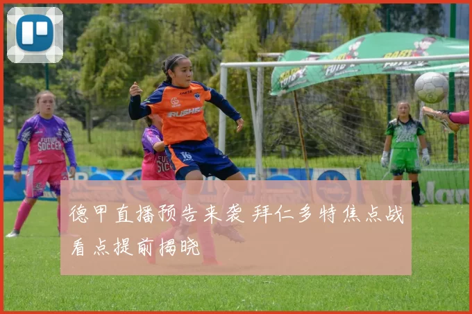 德甲直播预告来袭 拜仁多特焦点战看点提前揭晓