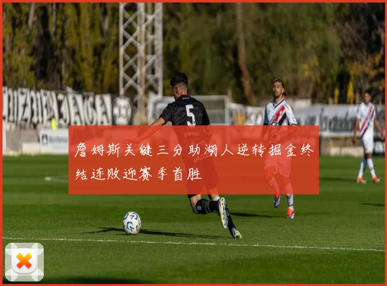 詹姆斯关键三分助湖人逆转掘金终结连败迎赛季首胜