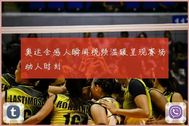奥运会感人瞬间视频温暖呈现赛场动人时刻