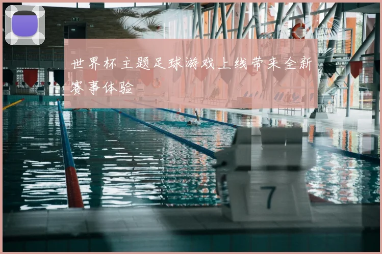 世界杯主题足球游戏上线带来全新赛事体验