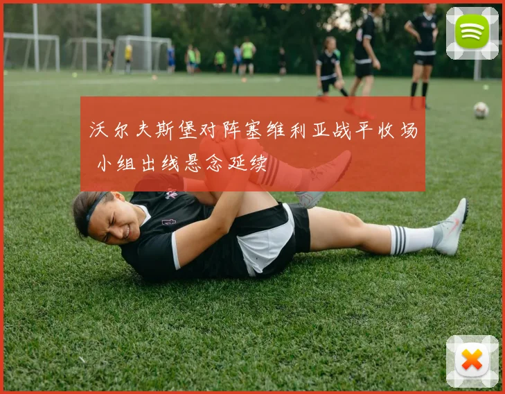 沃尔夫斯堡对阵塞维利亚战平收场 小组出线悬念延续
