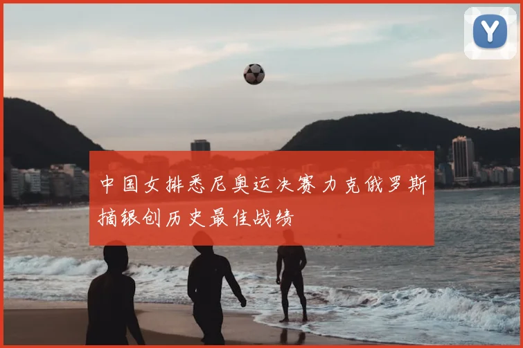 中国女排悉尼奥运决赛力克俄罗斯摘银创历史最佳战绩