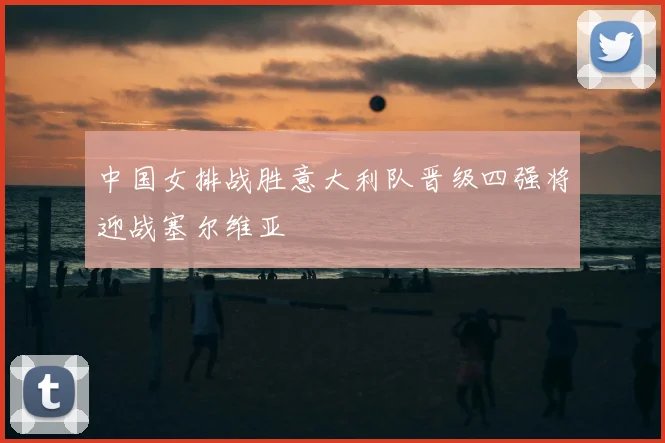中国女排战胜意大利队晋级四强将迎战塞尔维亚