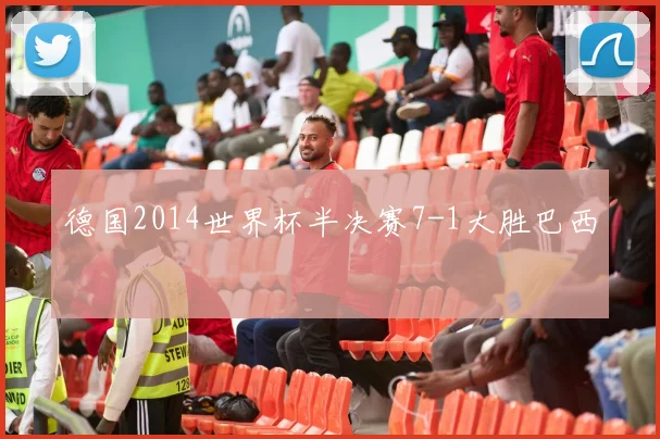 德国2014世界杯半决赛7-1大胜巴西