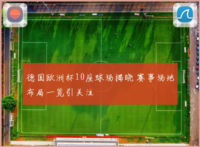 德国欧洲杯10座球场揭晓 赛事场地布局一览引关注