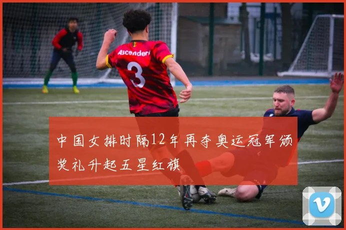 中国女排时隔12年再夺奥运冠军颁奖礼升起五星红旗