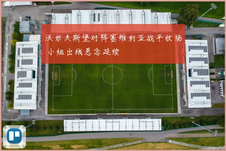 沃尔夫斯堡对阵塞维利亚战平收场 小组出线悬念延续