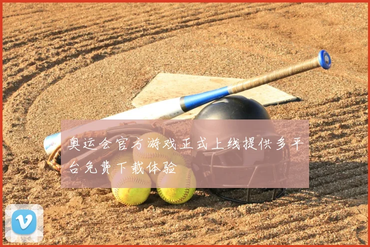 奥运会官方游戏正式上线提供多平台免费下载体验